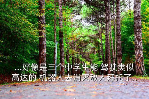 ...好像是三個(gè)中學(xué)生能 駕駛類似高達(dá)的 機(jī)器人去消滅敵人拜托了...