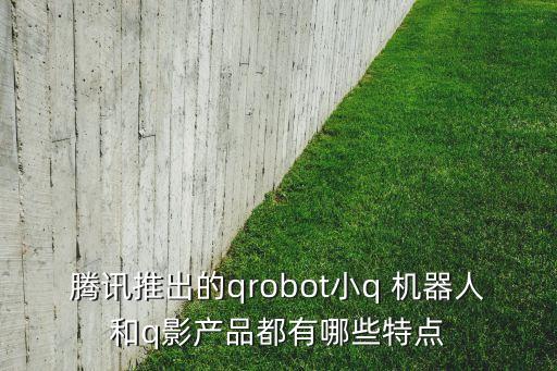 騰訊推出的qrobot小q 機(jī)器人和q影產(chǎn)品都有哪些特點(diǎn)