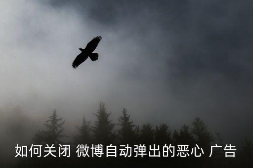如何關(guān)閉 微博自動(dòng)彈出的惡心 廣告