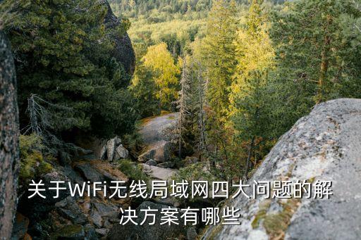關(guān)于WiFi無線局域網(wǎng)四大問題的解決方案有哪些