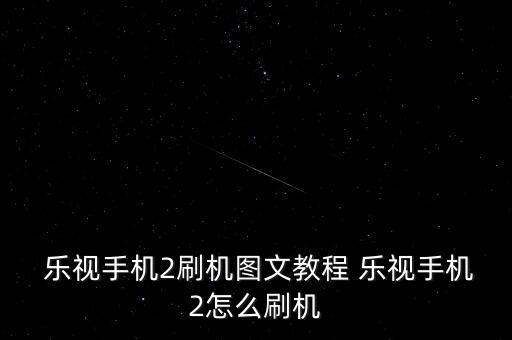  樂視手機2刷機圖文教程 樂視手機2怎么刷機