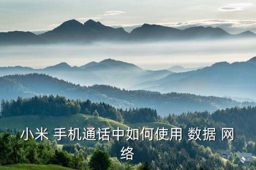小米 手機(jī)通話中如何使用 數(shù)據(jù) 網(wǎng)絡(luò)