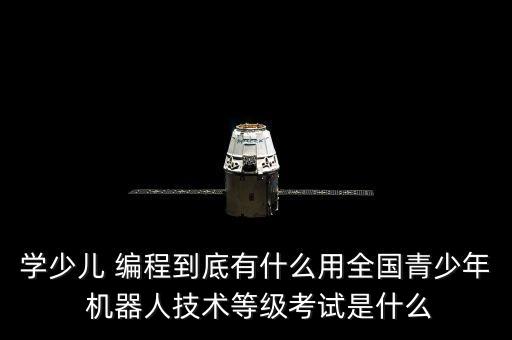 學少兒 編程到底有什么用全國青少年 機器人技術等級考試是什么