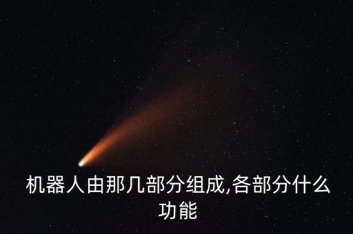  機(jī)器人由那幾部分組成,各部分什么 功能