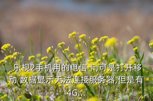  樂視2手機(jī)用的電信卡,可是打開移動 數(shù)據(jù)顯示無法連接服務(wù)器,但是有4G...