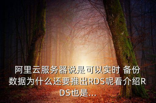  阿里云服務器說是可以實時 備份 數(shù)據(jù)為什么還要推出RDS呢看介紹RDS也是...
