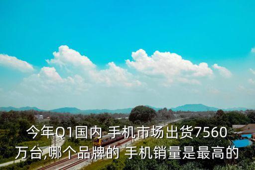 今年Q1國(guó)內(nèi) 手機(jī)市場(chǎng)出貨7560萬臺(tái),哪個(gè)品牌的 手機(jī)銷量是最高的