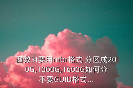 西數(shù)3t要用mbr格式 分區(qū)成200G,1000G,1600G如何分不要GUID格式...
