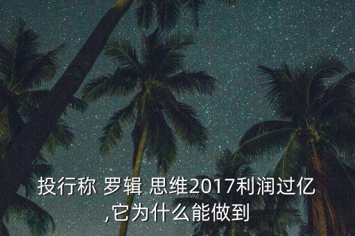 投行稱(chēng) 羅輯 思維2017利潤(rùn)過(guò)億,它為什么能做到