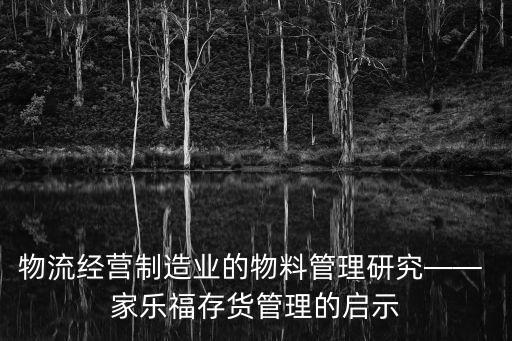 物流經(jīng)營(yíng)制造業(yè)的物料管理研究—— 家樂福存貨管理的啟示