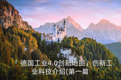 「 德國(guó)工業(yè)4.0創(chuàng)新地圖」創(chuàng)新工業(yè)科技介紹(第一篇