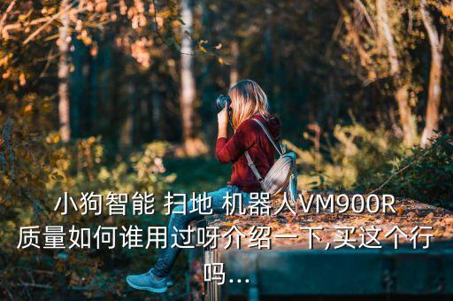 小狗智能 掃地 機器人VM900R質(zhì)量如何誰用過呀介紹一下,買這個行嗎...