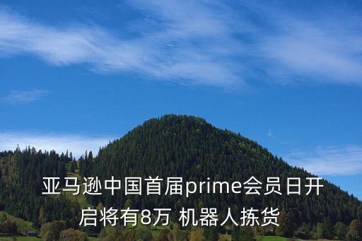  亞馬遜中國首屆prime會員日開啟將有8萬 機器人揀貨