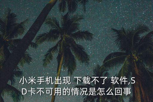  小米手機(jī)出現(xiàn) 下載不了 軟件,SD卡不可用的情況是怎么回事