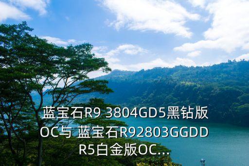  藍(lán)寶石R9 3804GD5黑鉆版OC與 藍(lán)寶石R92803GGDDR5白金版OC...