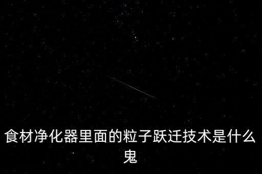 食材凈化器里面的粒子躍遷技術(shù)是什么鬼