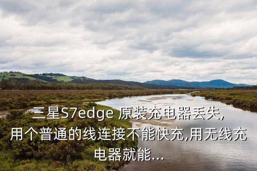 三星S7edge 原裝充電器丟失,用個(gè)普通的線連接不能快充,用無(wú)線充電器就能...