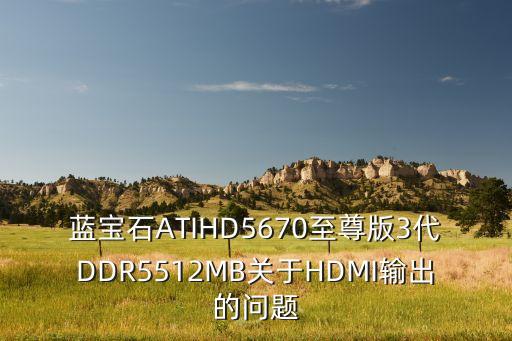 藍寶石ATIHD5670至尊版3代DDR5512MB關(guān)于HDMI輸出的問題