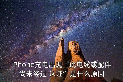 iPhone充電出現(xiàn)“此電纜或配件尚未經(jīng)過 認證”是什么原因