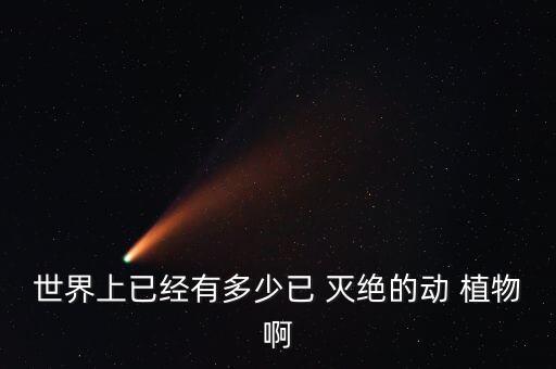 植物滅絕數(shù)據(jù),世界上已經(jīng)滅絕的植物有哪些