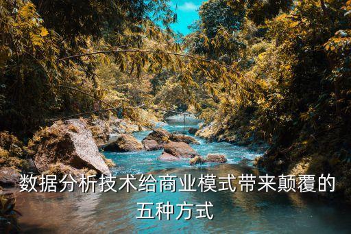  數(shù)據(jù)分析技術(shù)給商業(yè)模式帶來顛覆的五種方式
