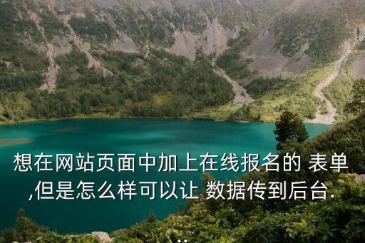 想在網(wǎng)站頁面中加上在線報名的 表單,但是怎么樣可以讓 數(shù)據(jù)傳到后臺...