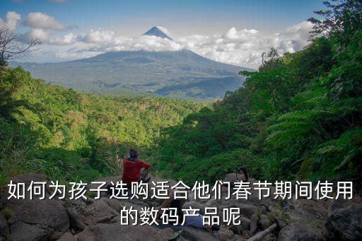 如何為孩子選購(gòu)適合他們春節(jié)期間使用的數(shù)碼產(chǎn)品呢