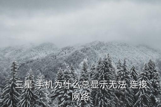  三星 手機(jī)為什么總顯示無(wú)法 連接網(wǎng)絡(luò)