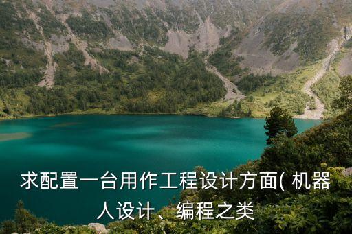 求配置一臺用作工程設計方面( 機器人設計、編程之類