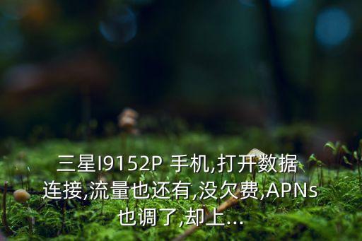 三星I9152P 手機(jī),打開數(shù)據(jù) 連接,流量也還有,沒欠費(fèi),APNs也調(diào)了,卻上...