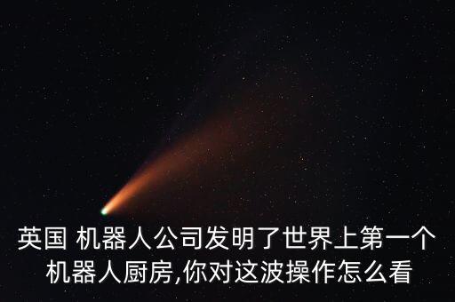 英國(guó) 機(jī)器人公司發(fā)明了世界上第一個(gè) 機(jī)器人廚房,你對(duì)這波操作怎么看