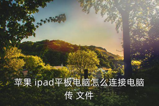 蘋(píng)果 ipad平板電腦怎么連接電腦傳 文件