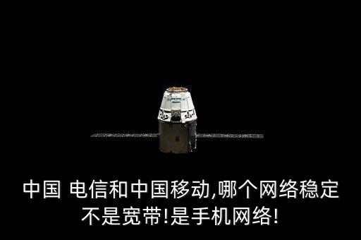 中國 電信和中國移動(dòng),哪個(gè)網(wǎng)絡(luò)穩(wěn)定不是寬帶!是手機(jī)網(wǎng)絡(luò)!