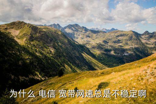 為什么 電信 寬帶網(wǎng)速總是不穩(wěn)定啊