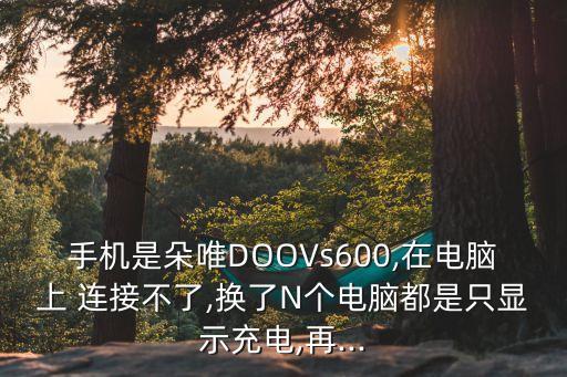 手機(jī)是朵唯DOOVs600,在電腦上 連接不了,換了N個(gè)電腦都是只顯示充電,再...