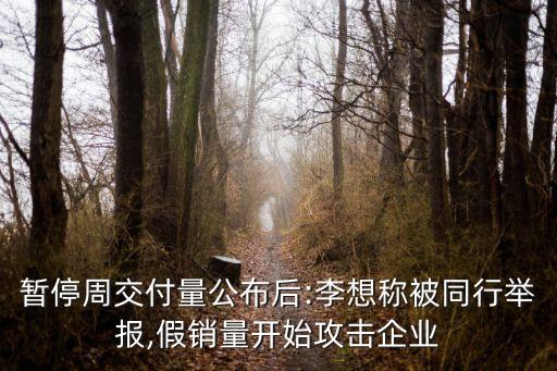 暫停周交付量公布后:李想稱被同行舉報(bào),假銷量開始攻擊企業(yè)
