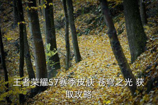王者榮耀S7賽季皮膚 蒼穹之光 獲取攻略