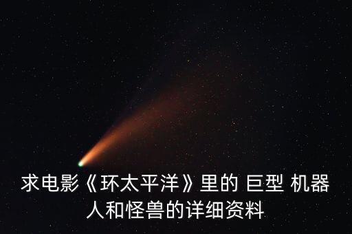 求電影《環(huán)太平洋》里的 巨型 機(jī)器人和怪獸的詳細(xì)資料