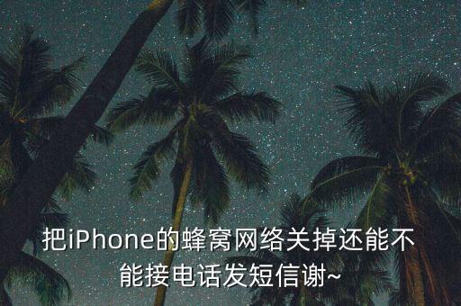 把iPhone的蜂窩網(wǎng)絡關掉還能不能接電話發(fā)短信謝~