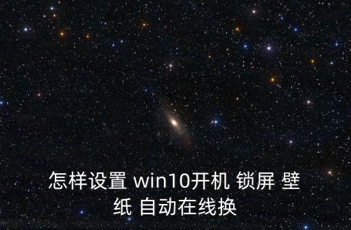 怎樣設(shè)置 win10開機 鎖屏 壁紙 自動在線換