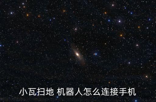 小瓦掃地 機(jī)器人怎么連接手機(jī)