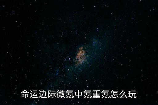 命運(yùn)邊際微氪中氪重氪怎么玩