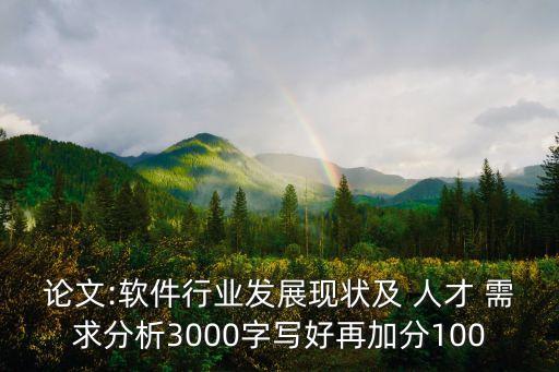 論文:軟件行業(yè)發(fā)展現(xiàn)狀及 人才 需求分析3000字寫好再加分100