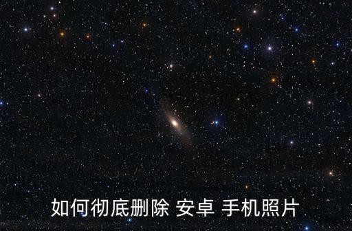 如何徹底刪除 安卓 手機(jī)照片