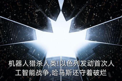  機(jī)器人獵殺人類(lèi)!以色列發(fā)動(dòng)首次人工智能戰(zhàn)爭(zhēng),哈馬斯還守著破爛