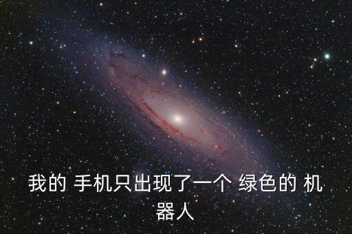 手機(jī)有綠色機(jī)器人,手機(jī)綠色機(jī)器人軟件怎么卸載刪除