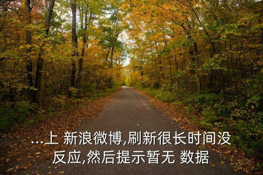 ...上 新浪微博,刷新很長(zhǎng)時(shí)間沒(méi)反應(yīng),然后提示暫無(wú) 數(shù)據(jù)