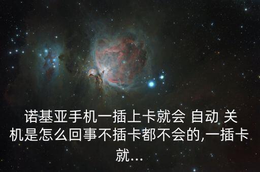  諾基亞手機(jī)一插上卡就會(huì) 自動(dòng) 關(guān)機(jī)是怎么回事不插卡都不會(huì)的,一插卡就...