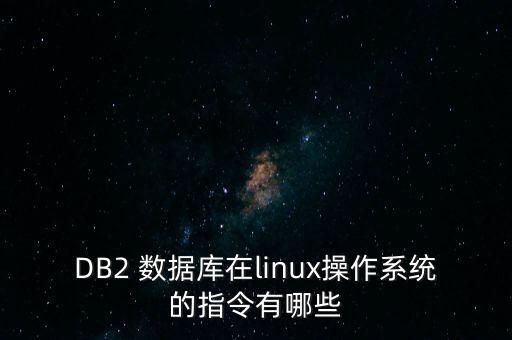 DB2 數(shù)據(jù)庫(kù)在linux操作系統(tǒng)的指令有哪些