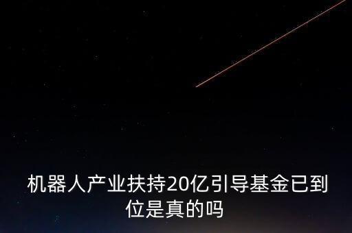  機(jī)器人產(chǎn)業(yè)扶持20億引導(dǎo)基金已到位是真的嗎